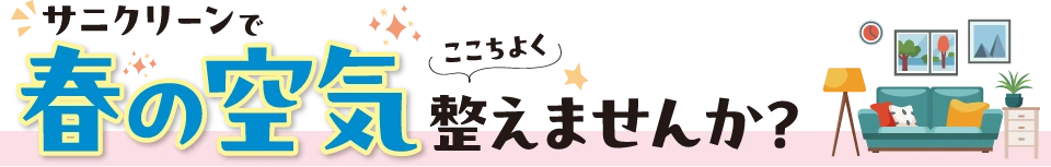 サニクリーンで春の空気ここちよく整えませんか？