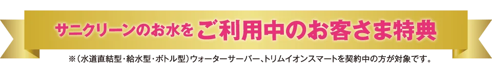 サニクリーンのお水をご利用中のお客さま特典