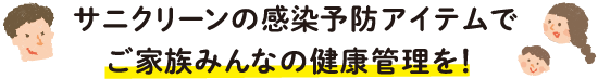 サニクリーンの感染予防アイテムでご家族みんなの健康管理を